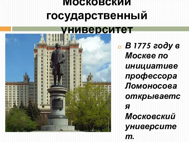 Московский государственный университет В 1775 году в Москве по инициативе профессора Ломоносова открывается Московский университет.