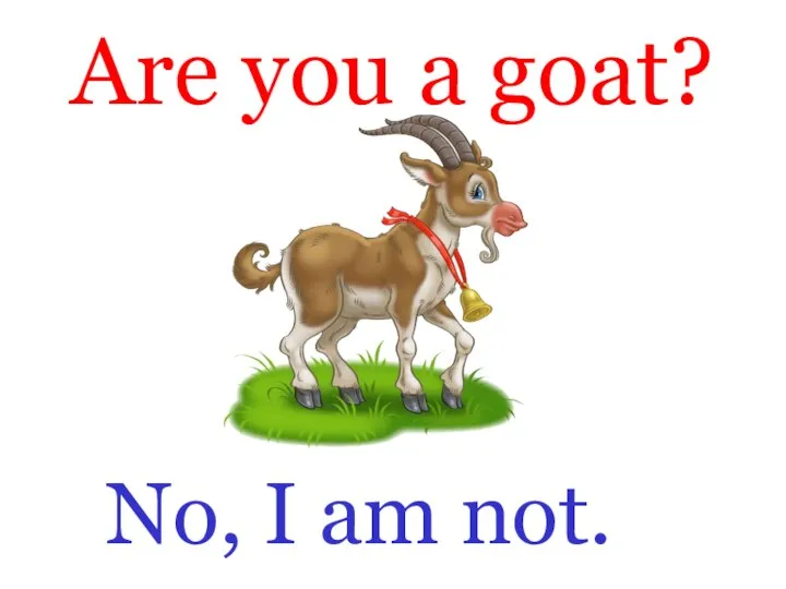 Are you a goat? No, I am not.