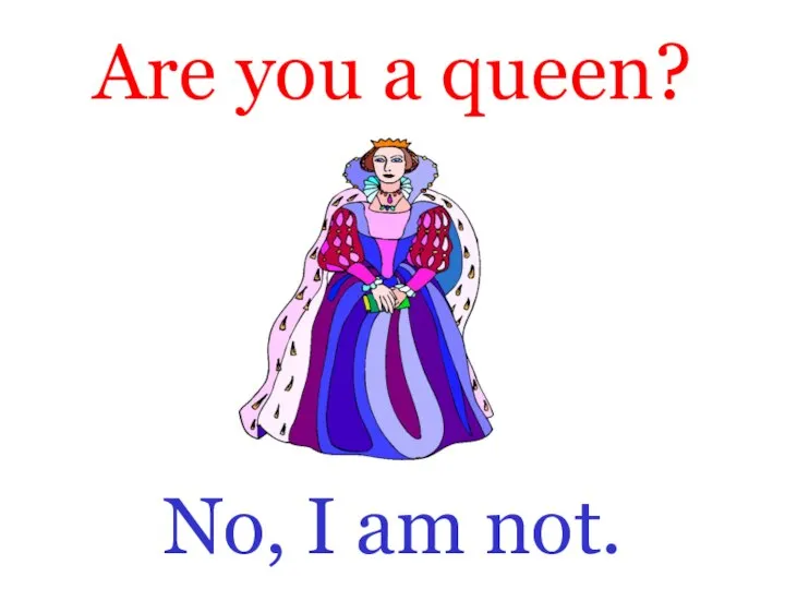 Are you a queen? No, I am not.