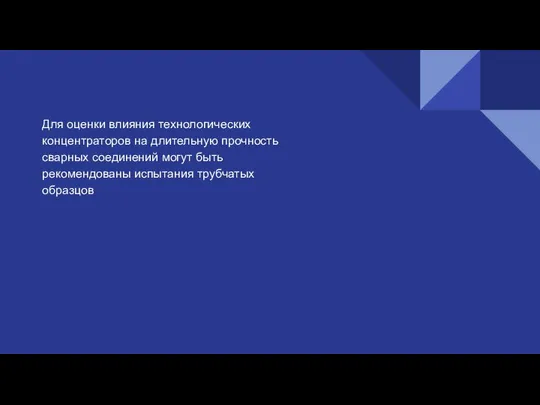 Для оценки влияния технологических концентраторов на длительную прочность сварных соединений могут быть рекомендованы испытания трубчатых образцов