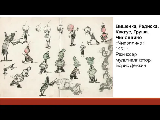 Вишенка, Редиска, Кактус, Груша, Чиполлино «Чиполлино» 1961 г. Режиссер-мультипликатор: Борис Дёжкин