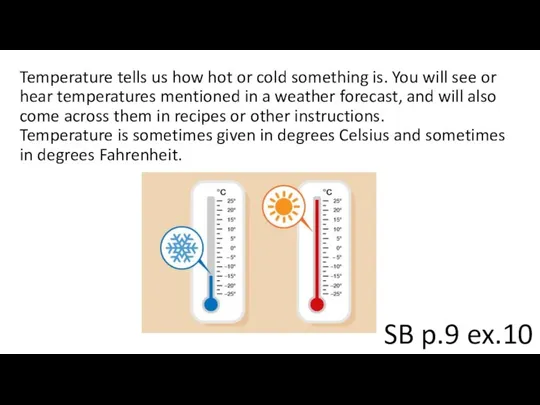 Temperature tells us how hot or cold something is. You will