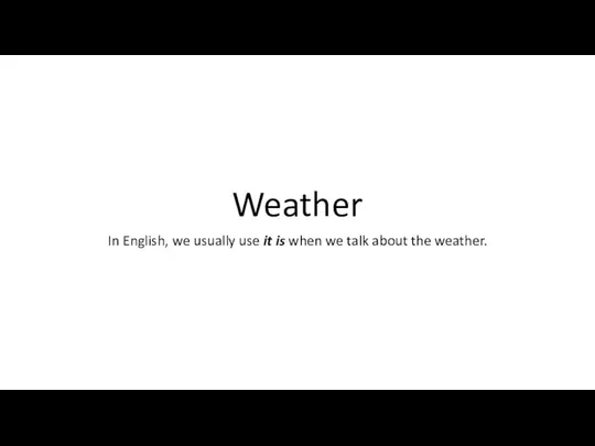 Weather In English, we usually use it is when we talk about the weather.