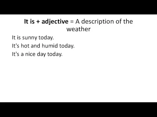 It is + adjective = A description of the weather It