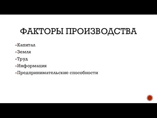 ФАКТОРЫ ПРОИЗВОДСТВА Капитал Земля Труд Информация Предпринимательские способности