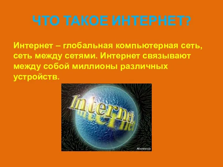 ЧТО ТАКОЕ ИНТЕРНЕТ? Интернет – глобальная компьютерная сеть, сеть между сетями.