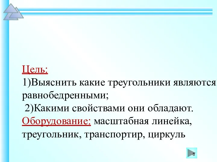 Цель: 1)Выяснить какие треугольники являются равнобедренными; 2)Какими свойствами они обладают. Оборудование: масштабная линейка, треугольник, транспортир, циркуль