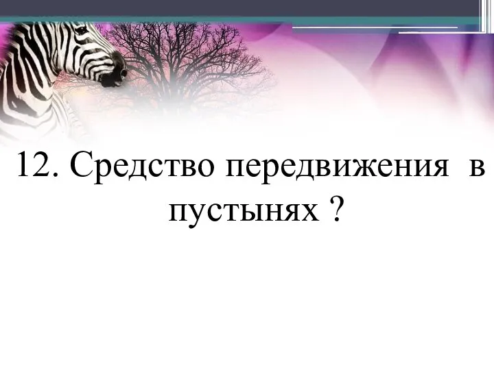 12. Средство передвижения в пустынях ?