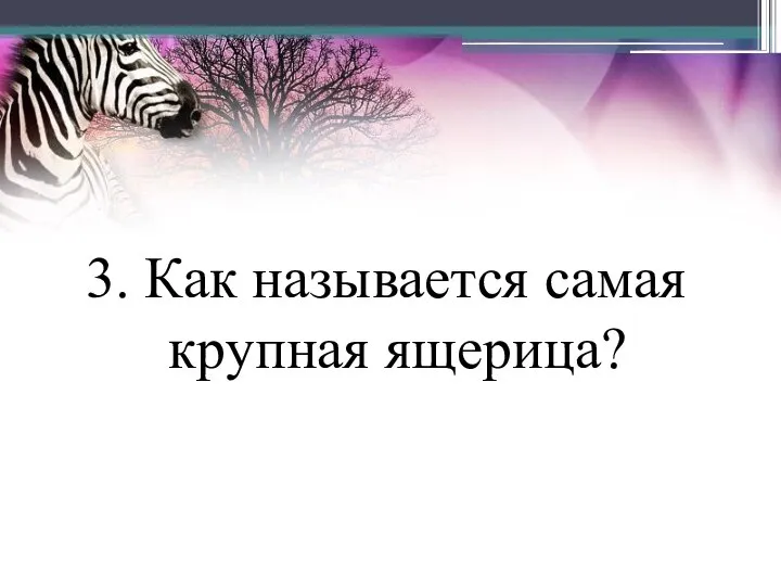 3. Как называется самая крупная ящерица?