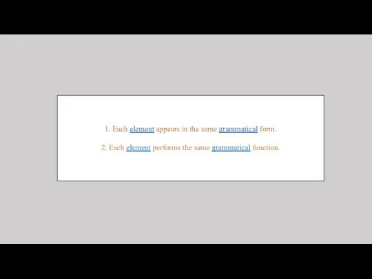 1. Each element appears in the same grammatical form. 2. Each