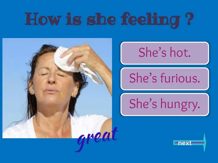 She’s hot. She’s furious. She’s hungry. next great How is she feeling ?