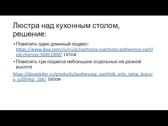 Люстра над кухонным столом, решение: Повесить один длинный подвес: https://www.ikea.com/ru/ru/p/svartnora-svartnora-podvesnoy-svetilnik-chernyy-50451900/ 147см