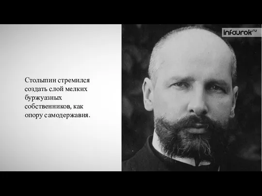 Столыпин стремился создать слой мелких буржуазных собственников, как опору самодержавия.