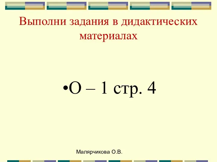 Малярчикова О.В. Выполни задания в дидактических материалах О – 1 стр. 4