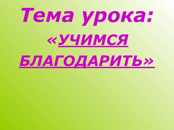 Тема урока: «УЧИМСЯ БЛАГОДАРИТЬ»