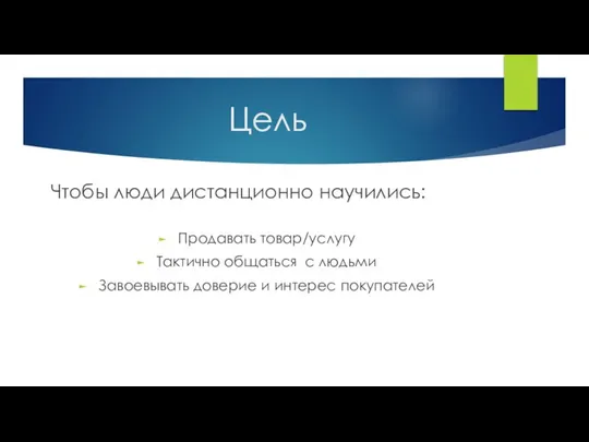 Цель Чтобы люди дистанционно научились: Продавать товар/услугу Тактично общаться с людьми Завоевывать доверие и интерес покупателей