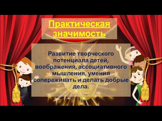 Практическая значимость Развитие творческого потенциала детей, воображения, ассоциативного мышления, умения сопереживать и делать добрые дела.