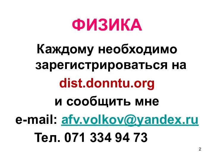 ФИЗИКА Каждому необходимо зарегистрироваться на dist.donntu.org и сообщить мне e-mail: afv.volkov@yandex.ru Тел. 071 334 94 73