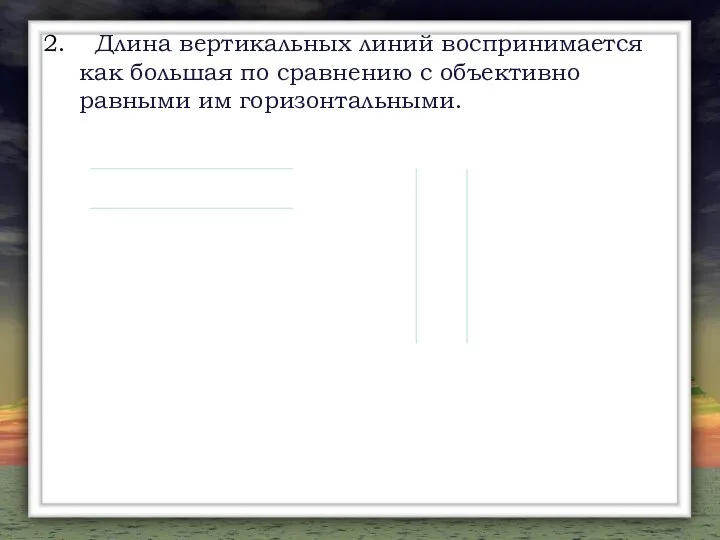 2. Длина вертикальных линий воспринимается как большая по сравнению с объективно равными им горизонтальными.