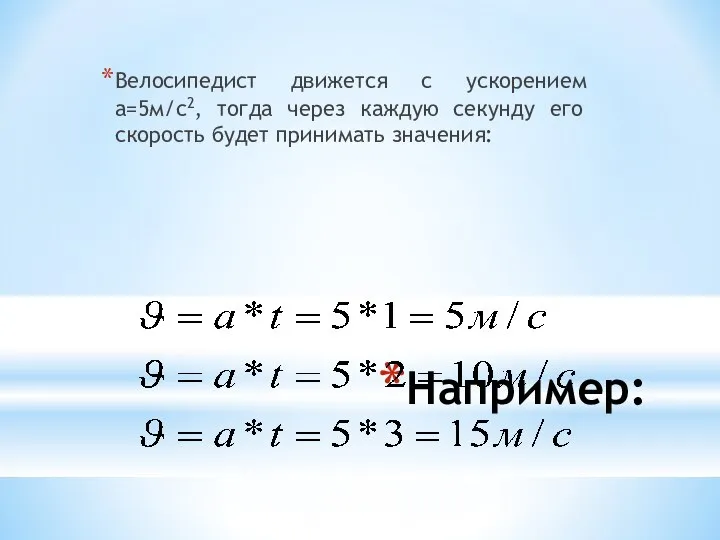 Например: Велосипедист движется с ускорением а=5м/с2, тогда через каждую секунду его скорость будет принимать значения: