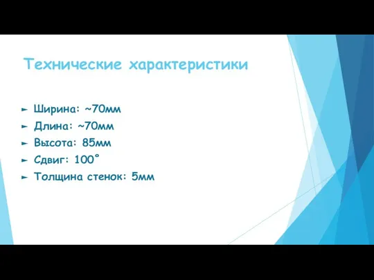 Технические характеристики Ширина: ~70мм Длина: ~70мм Высота: 85мм Сдвиг: 100˚ Толщина стенок: 5мм