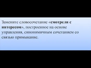 Замените словосочетание «смотрели с интересом», построенное на основе управления, синонимичным сочетанием со связью примыкание.