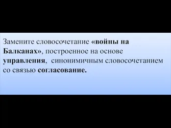 Замените словосочетание «войны на Балканах», построенное на основе управления, синонимичным словосочетанием со связью согласование.