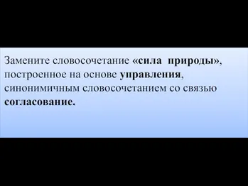 Замените словосочетание «сила природы», построенное на основе управления, синонимичным словосочетанием со связью согласование.