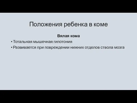 Положения ребенка в коме Вялая кома Тотальная мышечная гипотония Развивается при повреждении нижних отделов ствола мозга