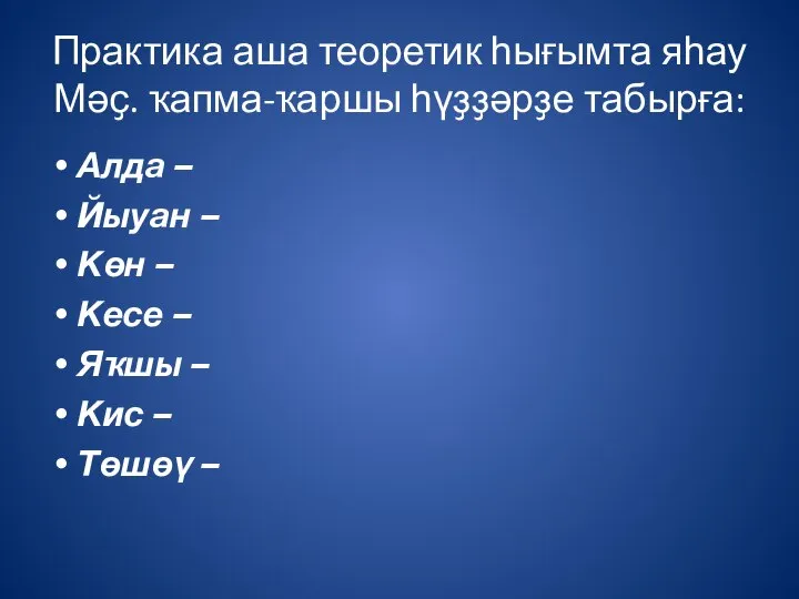 Практика аша теоретик һығымта яһау Мәҫ. ҡапма-ҡаршы һүҙҙәрҙе табырға: Алда –