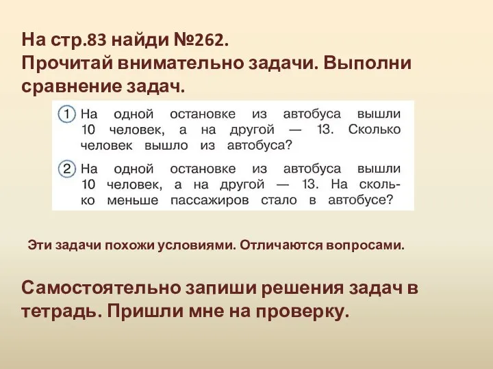 На стр.83 найди №262. Прочитай внимательно задачи. Выполни сравнение задач. Самостоятельно