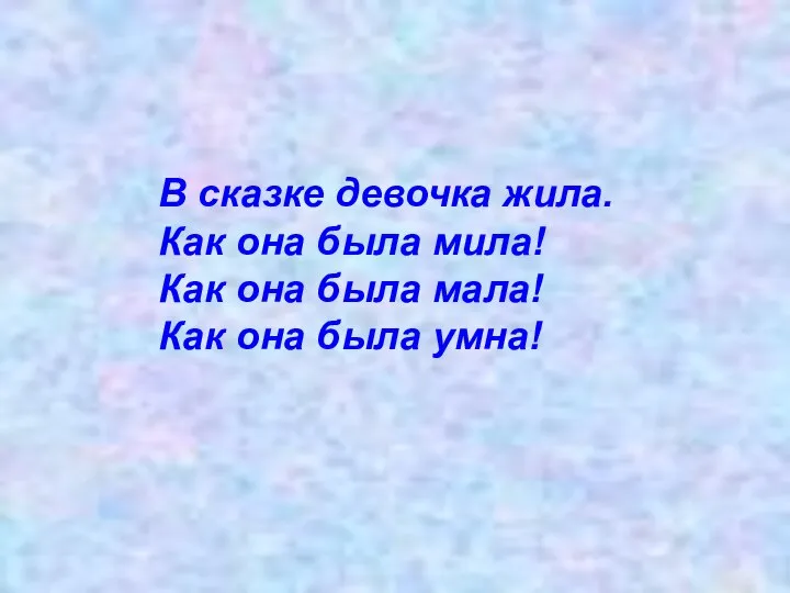 В сказке девочка жила. Как она была мила! Как она была мала! Как она была умна!