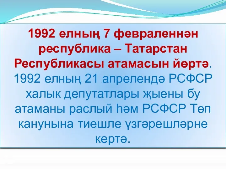 1992 елның 7 февраленнән республика – Татарстан Республикасы атамасын йөртә. 1992