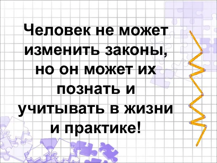 Человек не может изменить законы, но он может их познать и учитывать в жизни и практике!