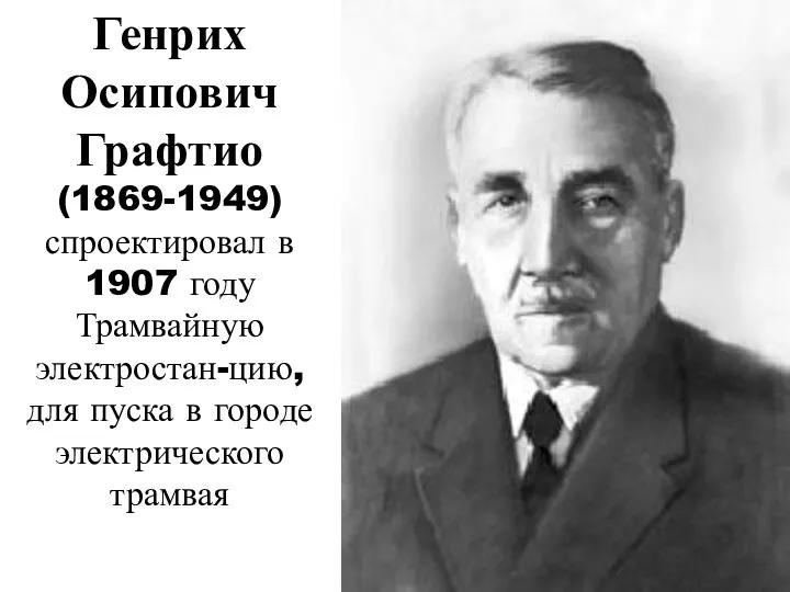 Генрих Осипович Графтио (1869-1949) спроектировал в 1907 году Трамвайную электростан-цию, для пуска в городе электрического трамвая