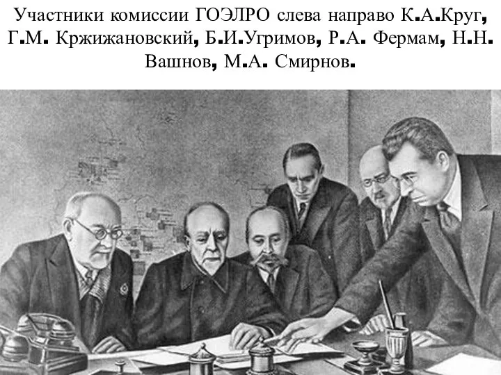 Участники комиссии ГОЭЛРО слева направо К.А.Круг, Г.М. Кржижановский, Б.И.Угримов, Р.А. Фермам, Н.Н.Вашнов, М.А. Смирнов.