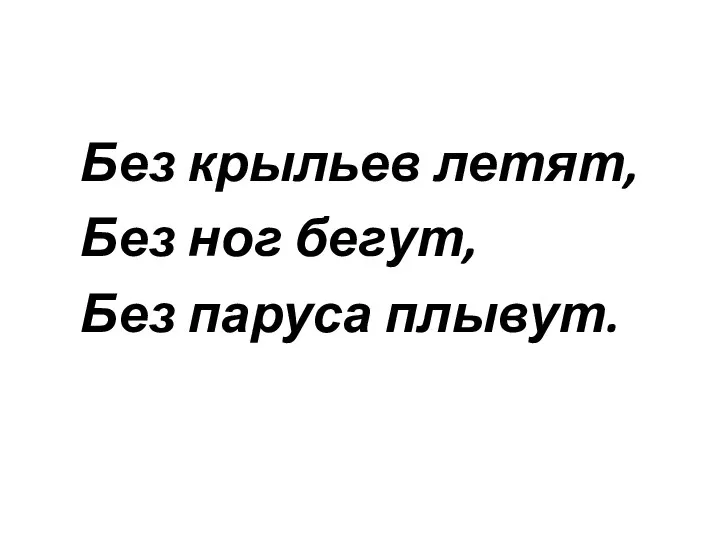 Без крыльев летят, Без ног бегут, Без паруса плывут.