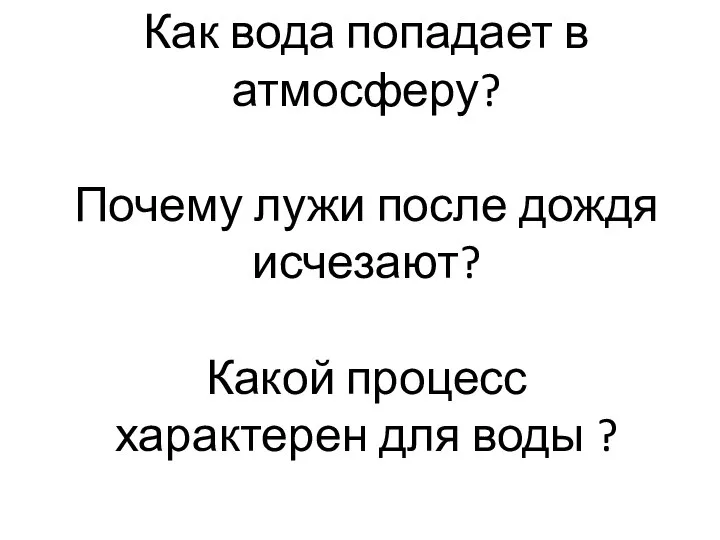 Как вода попадает в атмосферу? Почему лужи после дождя исчезают? Какой процесс характерен для воды ?