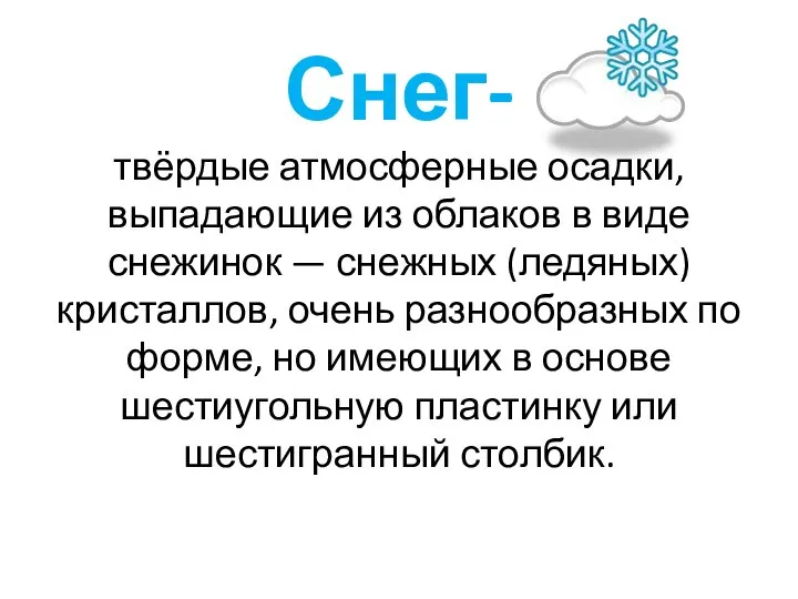 Снег- твёрдые атмосферные осадки, выпадающие из облаков в виде снежинок —