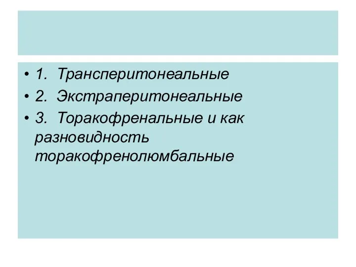 1. Трансперитонеальные 2. Экстраперитонеальные 3. Торакофренальные и как разновидность торакофренолюмбальные