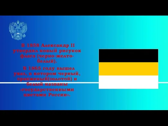 В 1858 Александр II утвердил новый рисунок флага (черно-желто-белый). В 1865