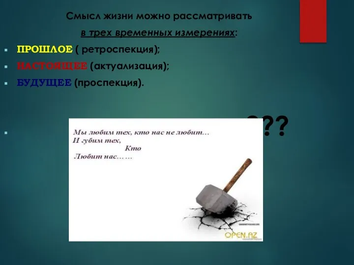 Смысл жизни можно рассматривать в трех временных измерениях: ПРОШЛОЕ ( ретроспекция); НАСТОЯЩЕЕ (актуализация); БУДУЩЕЕ (проспекция). ???