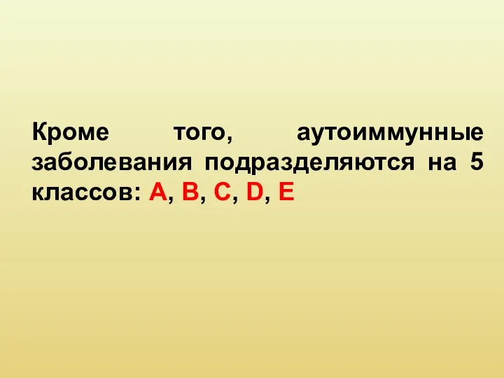 Кроме того, аутоиммунные заболевания подразделяются на 5 классов: A, B, C, D, E