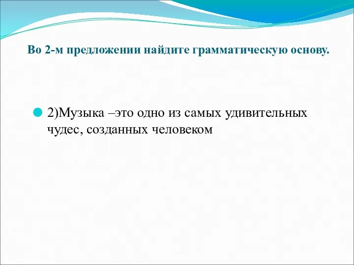 Во 2-м предложении найдите грамматическую основу. 2)Музыка –это одно из самых удивительных чудес, созданных человеком