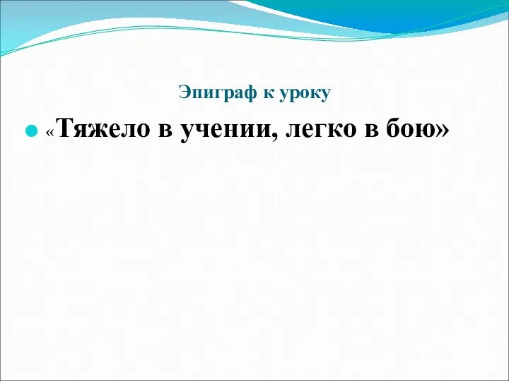 Эпиграф к уроку «Тяжело в учении, легко в бою»