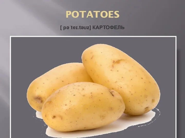 POTATOES [ pəˈteɪ.təʊz] КАРТОФЕЛЬ