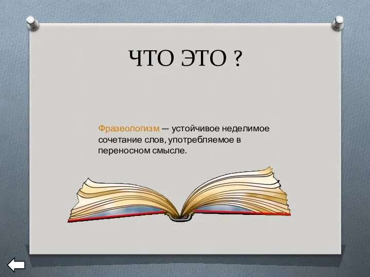 ЧТО ЭТО ? Фразеологизм — устойчивое неделимое сочетание слов, употребляемое в переносном смысле.