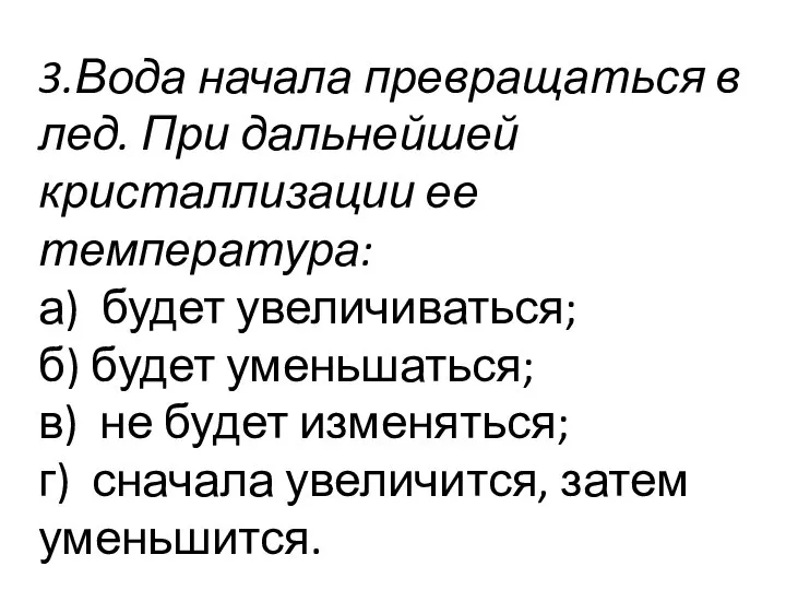 3.Вода начала превращаться в лед. При дальнейшей кристаллизации ее температура: а)