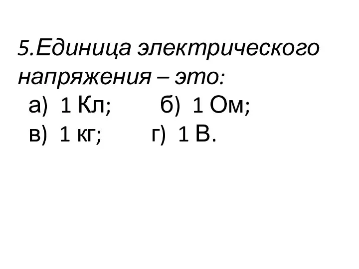 5.Единица электрического напряжения – это: а) 1 Кл; б) 1 Ом;