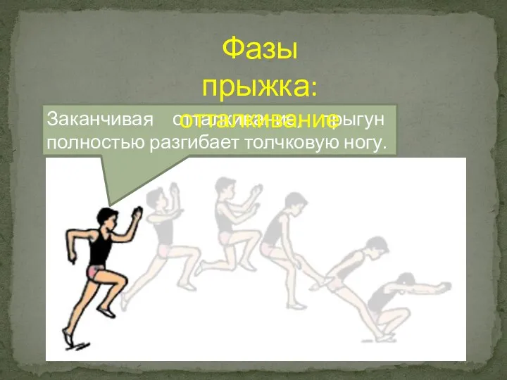 Заканчивая отталкивание, прыгун полностью разгибает толчковую ногу. Фазы прыжка: отталкивание